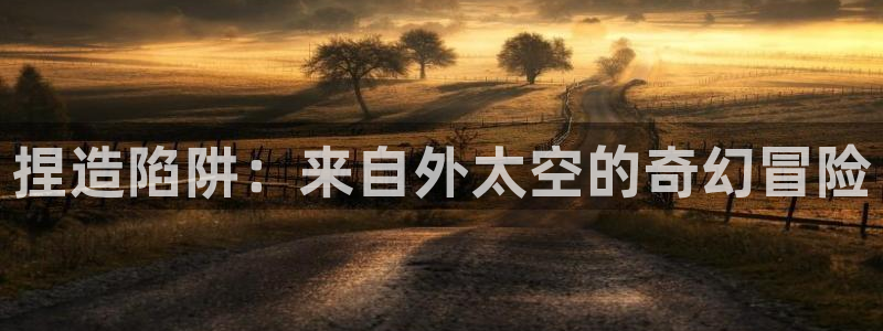 age动漫官方在线观看：捏造陷阱：来自外太空的奇幻冒险